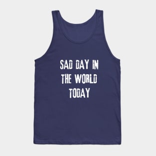 Sad Day in the World Today Tank Top